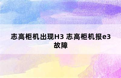 志高柜机出现H3 志高柜机报e3故障